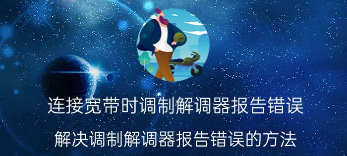 连接宽带时调制解调器报告错误 解决调制解调器报告错误的方法